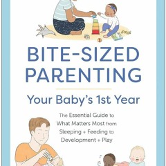 ❤pdf Bite-Sized Parenting: Your Babys First Year: The Essential Guide to What Matters Most, from