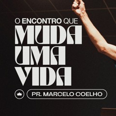 O Encontro Que Muda Uma Vida | Pr. Marcelo Coelho