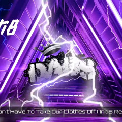 We Don't Have To Take Our Clothes Off ( Initi8 Remix )
