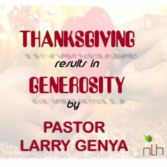 NLH Church Message 08-15-21: Thanksgiving results in Generosity by Pastor Larry Genya