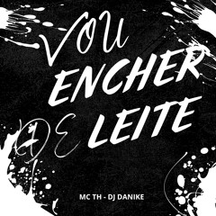 VOU ENCHER DE LEITE - MC TH - DJ DANIKE