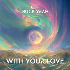 Huck Yeah - With Your Love