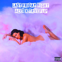 Last Friday Night [ACES x TRVE Flip]