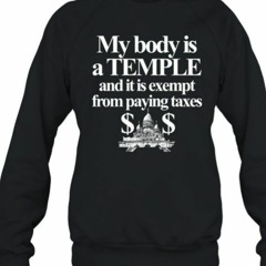 My Body Is A Temple And It Is Exempt From Paying Taxes T-Shirt