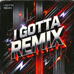 I GOTTA REMIX