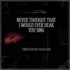 Never thought that I would ever hear you sing