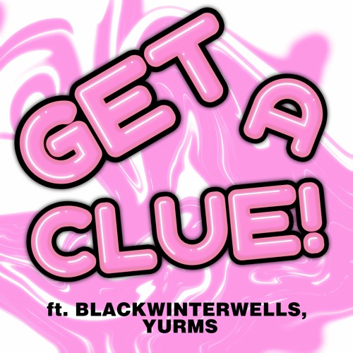 Get A Clue! FT. Blackwinterwells, Yurms