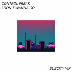 CONTROL FREAK - I DONT WANNA GO [SUBCITY VIP][FREE DOWNLOAD]