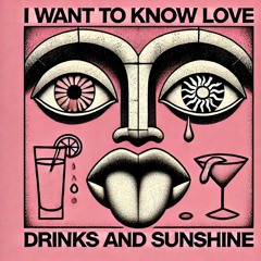 I Want To Know Love, Drinks and Sunshine