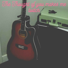 The thought of you makes me twitch