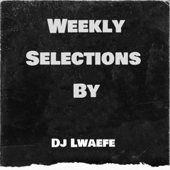 Weekly Selectons By Dj Lwaefe