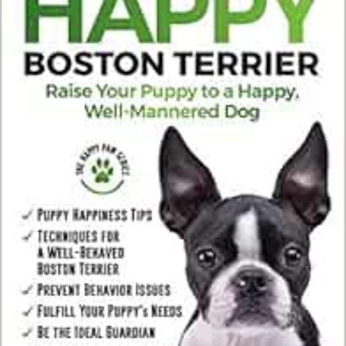 Get EBOOK 🖋️ The Happy Boston Terrier: Raise Your Puppy to a Happy, Well-Mannered Do