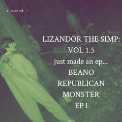 Lizandor the Simp Volume 1.5: just made an ep.. beano republican monster ep!