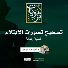 تصحيح تصورات الابتلاء | خطبة الجمعة | د.أحمد عبد المنعم