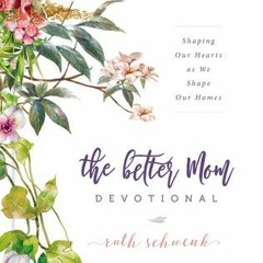 KINDLE The Better Mom Devotional: Shaping Our Hearts as We Shape Our Homes Ruth Schwenk Pdf Download