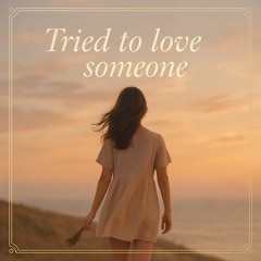 Tried to love someone