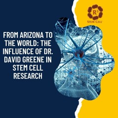 From Arizona To The World  The Influence Of Dr. David Greene In Stem Cell Research