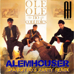 Ole Ole - No Controles (AlemHouser Spanish 80's Party Remix) BANDCAMP