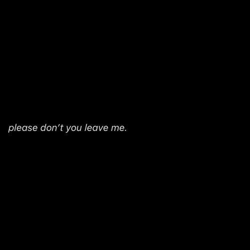 please don't you leave me