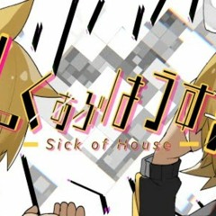しっくおぶはうす 鏡音リン レン- (sick of the house)