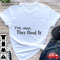 Yeh Man They Dood It Shirt