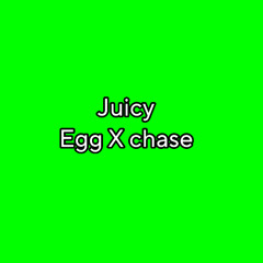 juicy (egg X chase)