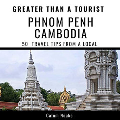 Read EPUB ✓ Greater Than a Tourist - Phnom Penh, Cambodia: 50 Travel Tips from a Loca