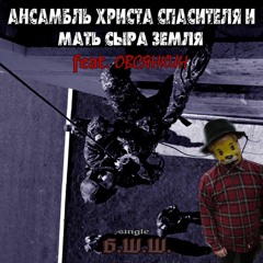 АНСАМБЛЬ ХРИСТА СПАСИТЕЛЯ И МАТЬ СЫРА ЗЕМЛЯ -  Б.Ш.Ш Feat.ОВСЯНКИН