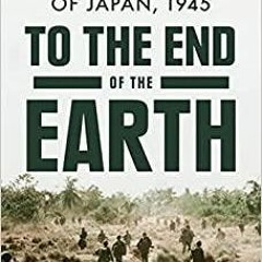 (PDF/DOWNLOAD) To the End of the Earth: The US Army and the Downfall of Japan, 1945