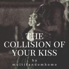 the collision of your kiss by multifandomhomo