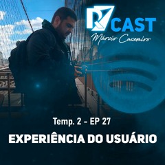 T2/EP 27 - Experiência do Usuário | Márcio Casemiro