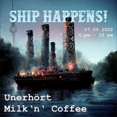 Milk`N Coffee B2b Unerhört @ Ship Happens (07.09.22)