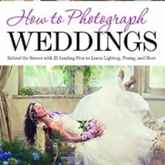 free KINDLE 📩 How to Photograph Weddings: Behind the Scenes with 25 Leading Pros to