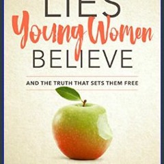 Read$$ 📕 Lies Young Women Believe: And the Truth that Sets Them Free     Paperback – February 6, 2