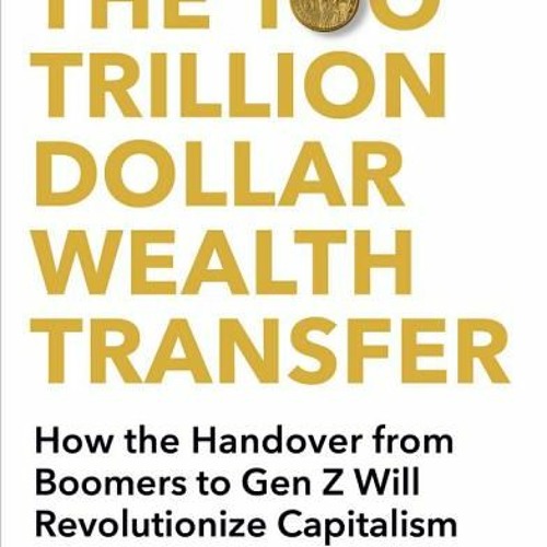 (Download Book) The 100 Trillion Dollar Wealth Transfer: How the Handover from Boomers to Gen Z Will
