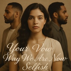 Your Vow/Way We Are Now/Selfish(part 3)