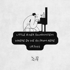 PREMIERE: Little River Soundsystem - Where Do We Go From Here [LRS002]
