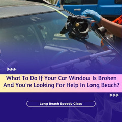 What To Do If Your Car Window Is Broken And You're Looking For Help In Long Beach?