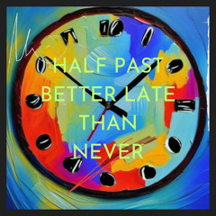 Half Past Better Late Than Never