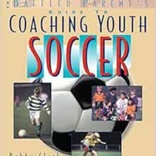 [GET] PDF 📄 The Baffled Parent's Guide to Coaching Youth Soccer by Bobby Clark PDF E