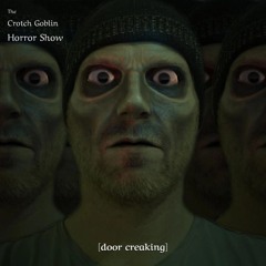 The Crotch Goblin Horror Show [door creaking]