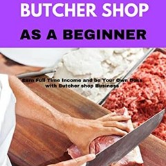 Open PDF How to Run a Butcher Shop as a Beginner: Earn Full Time Income and Be Your Own Boss with Bu