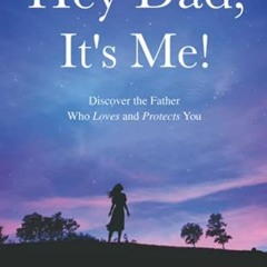 FREE EPUB ✓ Hey Dad, It's Me!: Discover the Father Who Loves and Protects You by  Jul