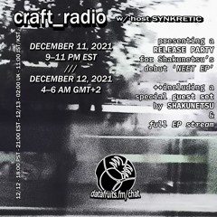 craft_radio w/ host Synkretic & guest Shakunetsu (NEET EP RELEASE PARTY) - 12112021