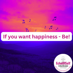 If you want happiness - Be!