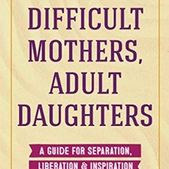 [Read] EBOOK 📍 Difficult Mothers, Adult Daughters: A Guide For Separation, Liberatio