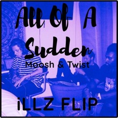 Moosh & Twist - ALL OF A SUDDEN (iLLZ FLIP)