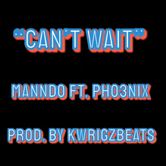 “Can’t Wait”-Manndo Ft. PHO3NIX Prod. by Kwrigzbeats