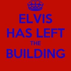 Elvis Has Left The Building