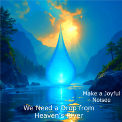 We Need a Drop from Heaven's River